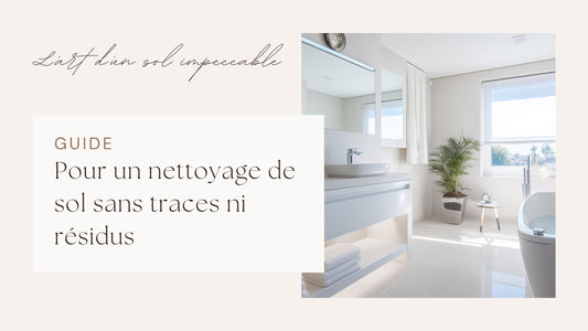 Guide nettoyage de sol sans traces ni résidus